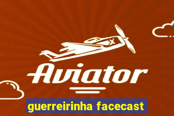 guerreirinha facecast